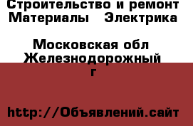 Строительство и ремонт Материалы - Электрика. Московская обл.,Железнодорожный г.